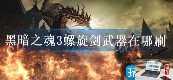 黑暗之魂3螺旋剑武器在哪刷-第1张图片-零力游戏日记