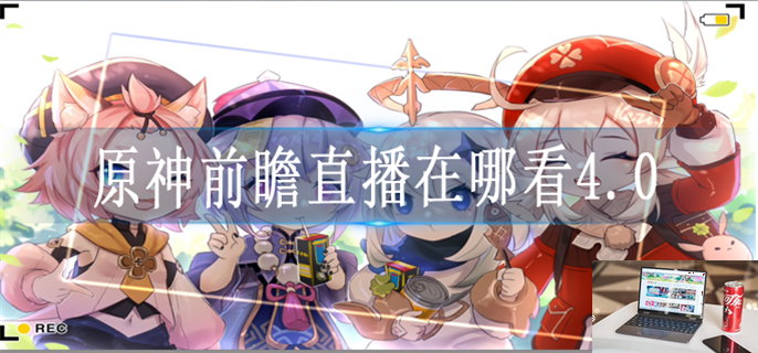 原神4.0前瞻直播在哪看-第1张图片-零力游戏日记