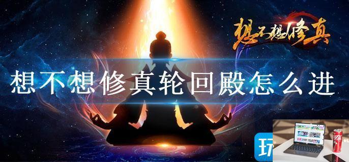 想不想修真轮回殿怎么进-第1张图片-零力游戏日记