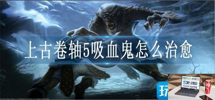 上古卷轴5吸血鬼怎么治愈-第1张图片-零力游戏日记