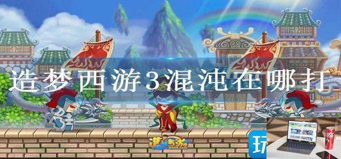 造梦西游3混沌在哪打-第1张图片-零力游戏日记