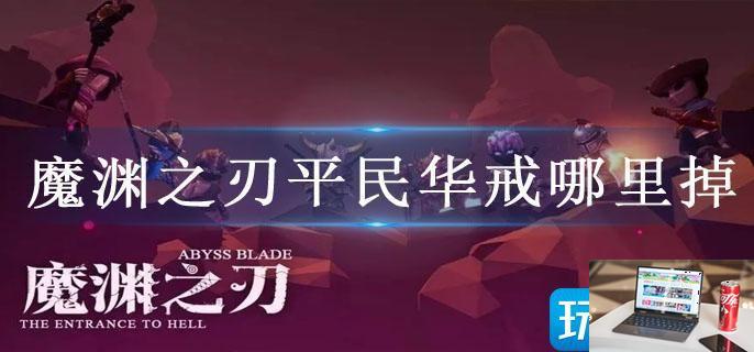 魔渊之刃平民华戒哪里掉-第1张图片-零力游戏日记