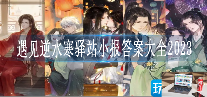 遇见逆水寒驿站小报答案大全2023-第1张图片-零力游戏日记