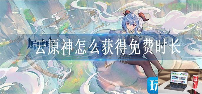 云原神怎么获得免费时长-第1张图片-零力游戏日记