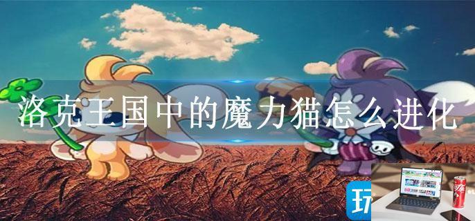 洛克王国中的魔力猫怎么进化-第1张图片-零力游戏日记