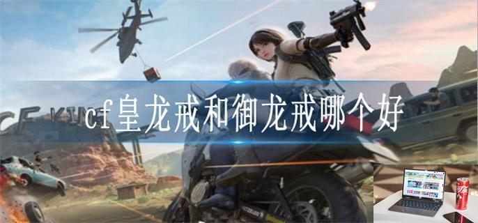 cf皇龙戒和御龙戒哪个好-第1张图片-零力游戏日记
