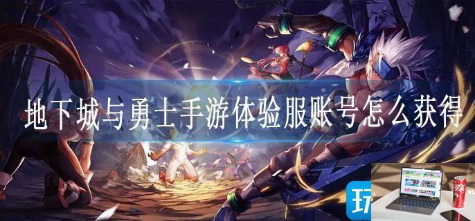地下城与勇士手游体验服账号怎么获得-第1张图片-零力游戏日记