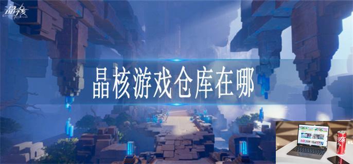 晶核游戏仓库在哪-第1张图片-零力游戏日记