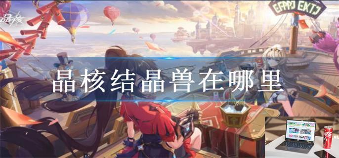 晶核结晶兽在哪里-第1张图片-零力游戏日记