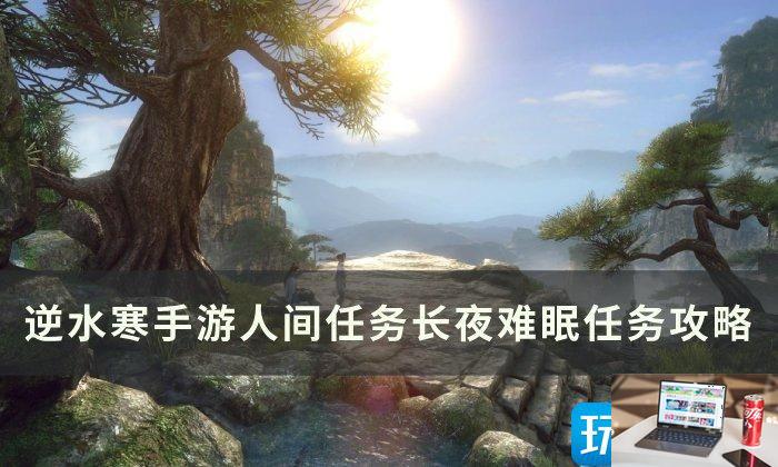 逆水寒手游长夜难眠任务怎么完成-第1张图片-零力游戏日记