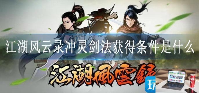 江湖风云录冲灵剑法获得条件是什么-第1张图片-零力游戏日记