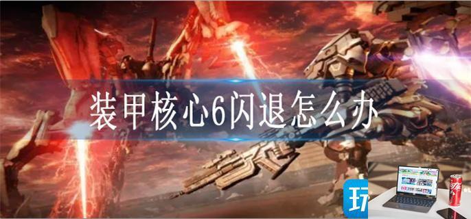 装甲核心6闪退怎么办-第1张图片-零力游戏日记