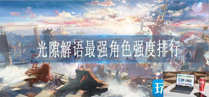 光隙解语哪个角色厉害-第1张图片-零力游戏日记