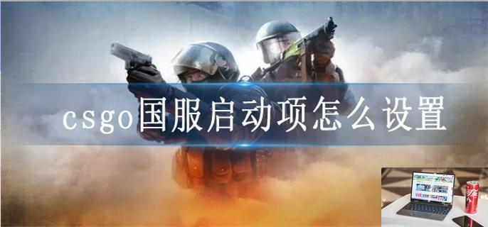 csgo国服启动项怎么设置-第1张图片-零力游戏日记