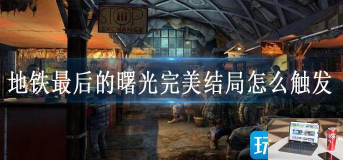 地铁最后的曙光完美结局怎么触发-第1张图片-零力游戏日记