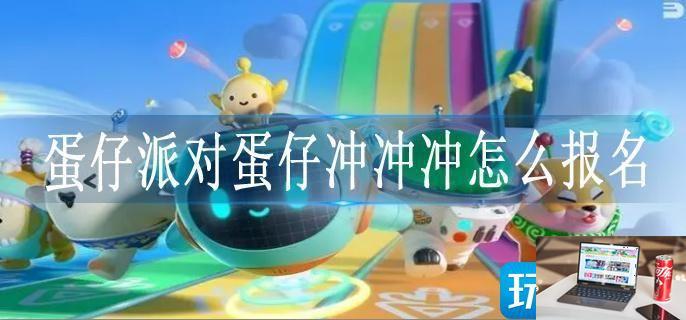 蛋仔派对蛋仔冲冲冲怎么报名-第1张图片-零力游戏日记