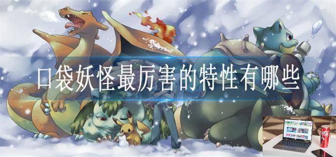 口袋妖怪最厉害的特性有哪些-第1张图片-零力游戏日记