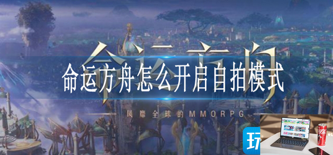 命运方舟怎么开启自拍模式-第1张图片-零力游戏日记