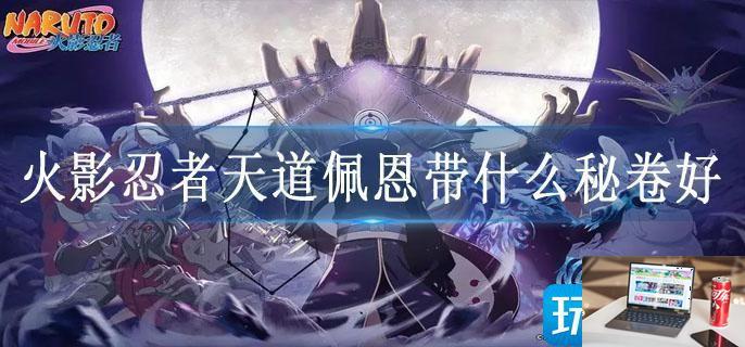 火影忍者天道佩恩带什么秘卷好-第1张图片-零力游戏日记