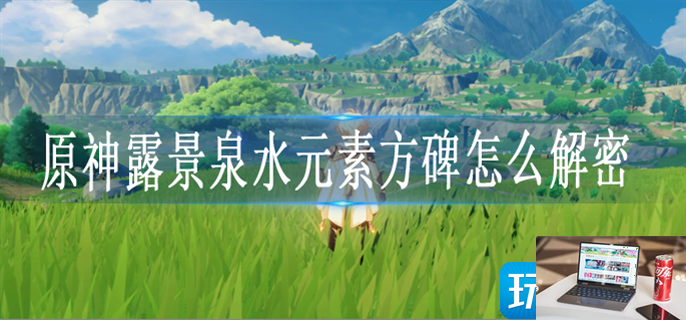 原神露景泉水元素方碑如何解密-第1张图片-零力游戏日记