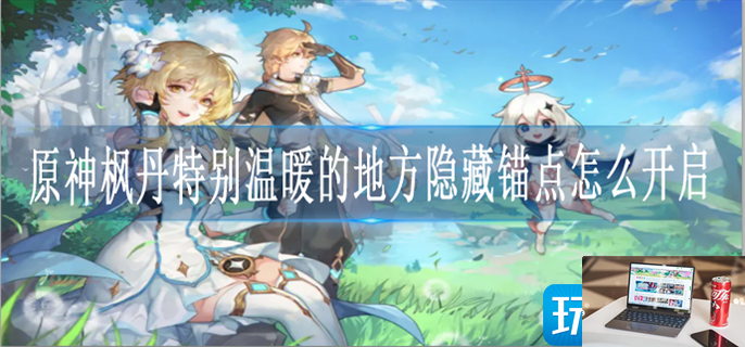 原神枫丹特别温暖的地方隐藏锚点怎么开启-第1张图片-零力游戏日记