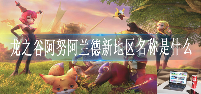龙之谷阿努阿兰德新地区名称是什么-第1张图片-零力游戏日记