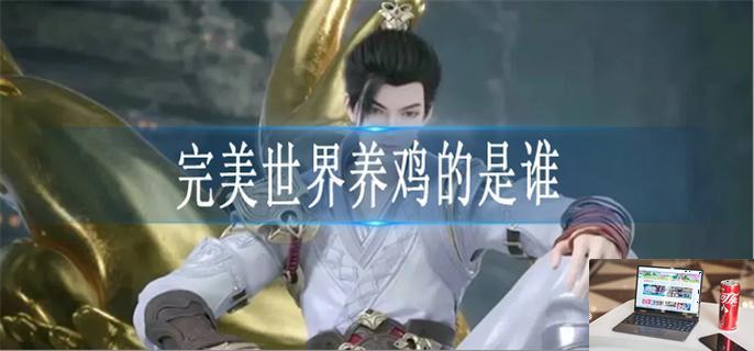 完美世界养鸡的是谁-第1张图片-零力游戏日记