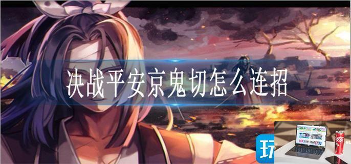 决战平安京鬼切怎么连招-第1张图片-零力游戏日记