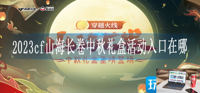 2023cf山海长卷中秋礼盒活动入口在哪-第1张图片-零力游戏日记