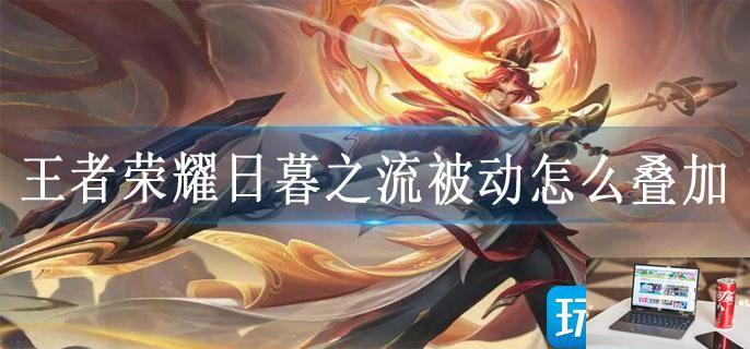 王者荣耀日暮之流被动怎么叠加-第1张图片-零力游戏日记