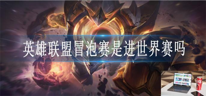 英雄联盟冒泡赛是进世界赛吗-第1张图片-零力游戏日记