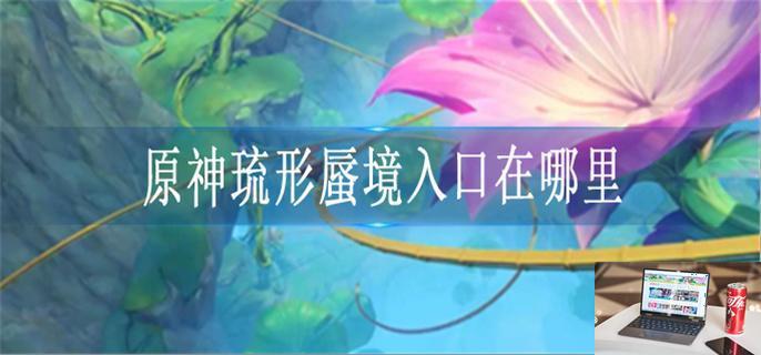原神琉形蜃境入口在哪里-第1张图片-零力游戏日记