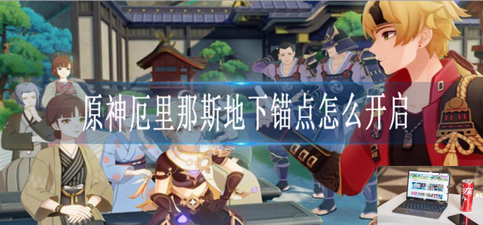 原神厄里那斯地下锚点怎么解锁-第1张图片-零力游戏日记