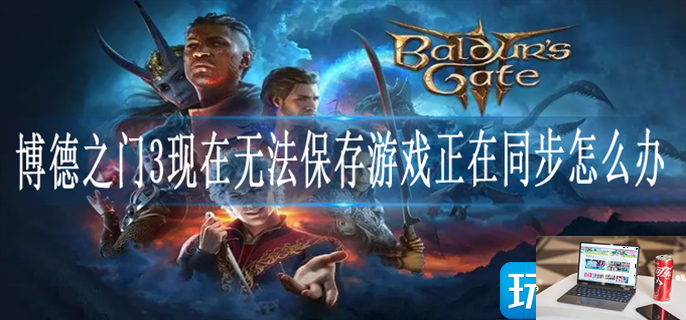 博德之门3现在无法保存游戏正在同步怎么办-第1张图片-零力游戏日记