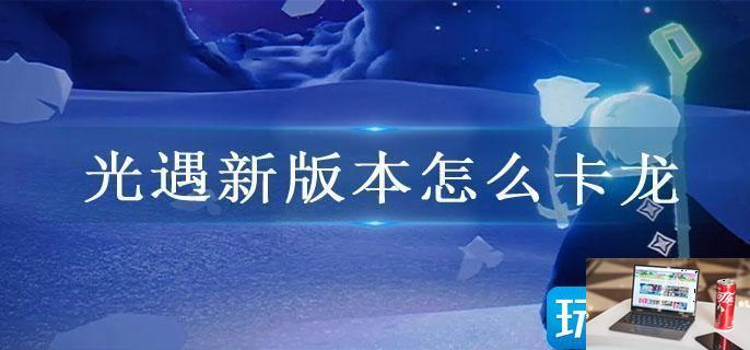 光遇新版本怎么卡龙-第1张图片-零力游戏日记