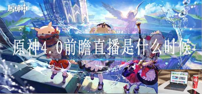 原神4.0前瞻直播在什么时候-第1张图片-零力游戏日记
