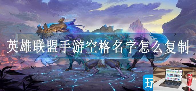 英雄联盟手游空格名字怎么复制-第1张图片-零力游戏日记