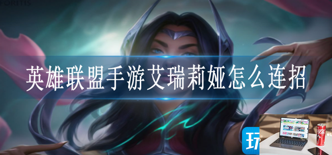 英雄联盟手游艾瑞莉娅怎么连招-第1张图片-零力游戏日记