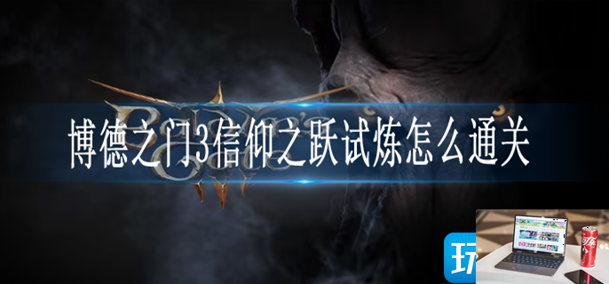 博德之门3信仰之跃试炼怎么过-第1张图片-零力游戏日记