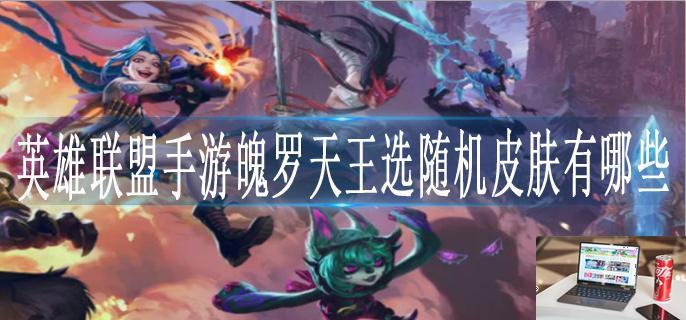 英雄联盟手游魄罗王天选随机皮肤宝箱能开出什么皮肤-第1张图片-零力游戏日记