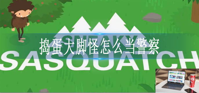 捣蛋大脚怪怎么当警察-第1张图片-零力游戏日记