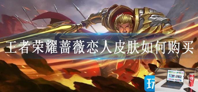 王者荣耀蔷薇恋人皮肤如何购买-第1张图片-零力游戏日记