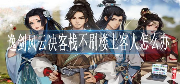 逸剑风云决客栈不刷楼上客人怎么办-第1张图片-零力游戏日记