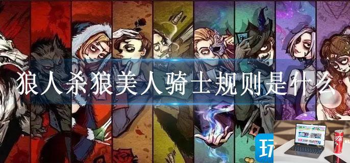 狼人杀狼美人骑士规则是什么-第1张图片-零力游戏日记