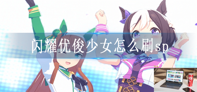 闪耀优俊少女怎么刷sp-第1张图片-零力游戏日记