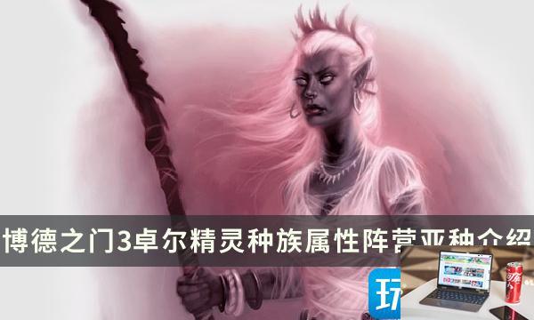博德之门3卓尔精灵种族特性怎么选-第1张图片-零力游戏日记