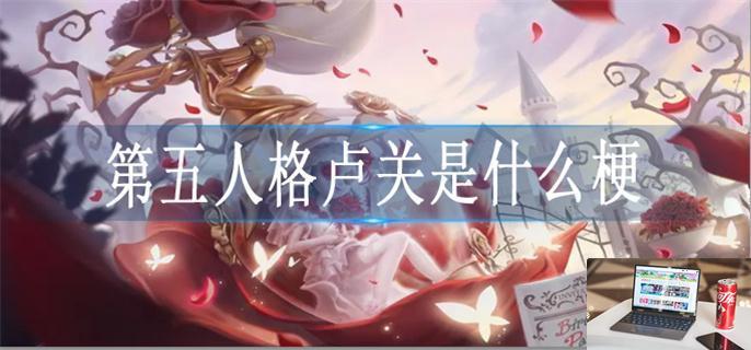 第五人格卢关什么意思-第1张图片-零力游戏日记