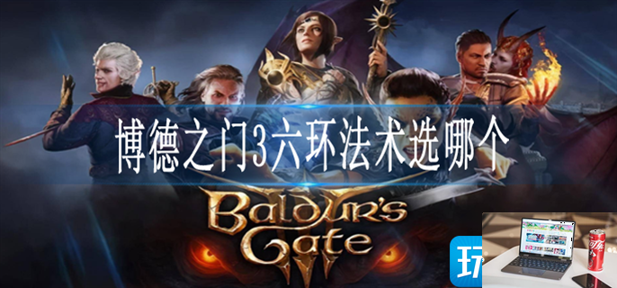 博德之门3六环法术怎么选择-第1张图片-零力游戏日记