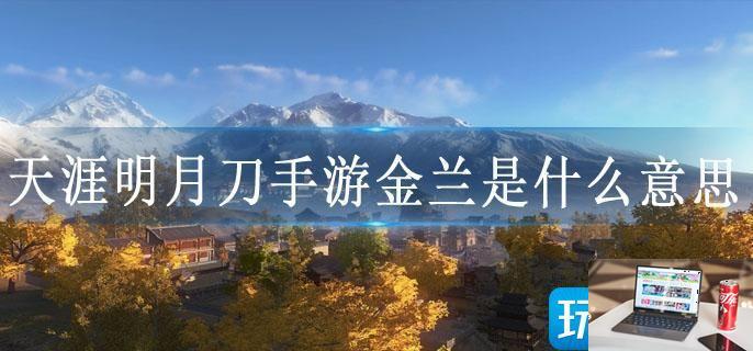 天涯明月刀手游金兰是什么意思-第1张图片-零力游戏日记