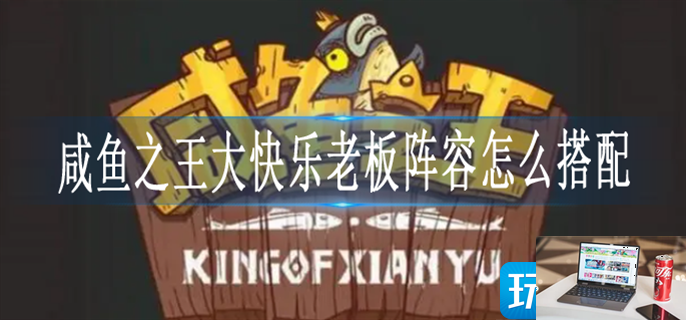 咸鱼之王大快乐老板怎么打-第1张图片-零力游戏日记